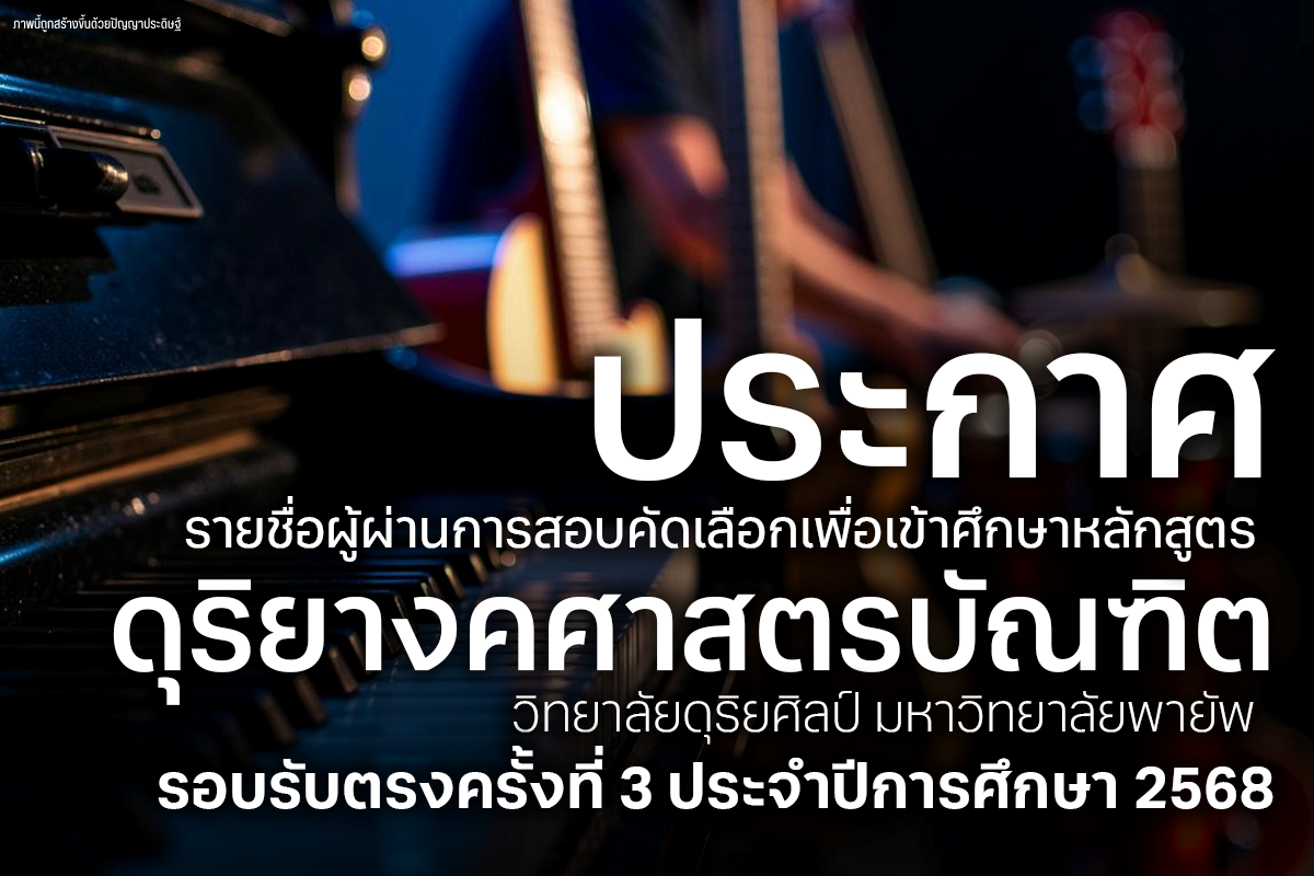 ประกาศรายชื่อผู้ผ่านการสอบคัดเลือกเพื่อเข้าศึกษาหลักสูตรดุริยางคศาสตรบัณฑิต วิทยาลัยดุริยศิลป์ (รอบรับตรงครั้งที่ 3) ประจำปีการศึกษา 2568